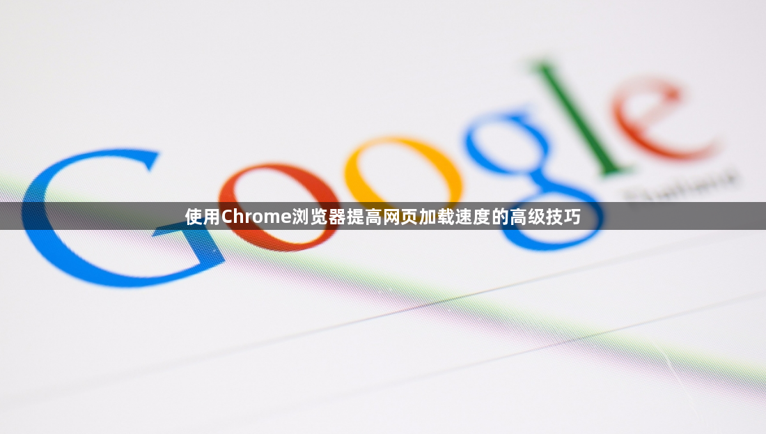 使用Chrome浏览器提高网页加载速度的高级技巧1