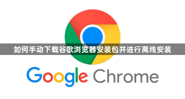 如何手动下载谷歌浏览器安装包并进行离线安装1