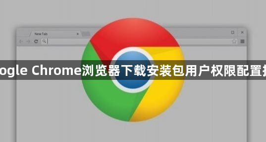 Google Chrome浏览器下载安装包用户权限配置指南1