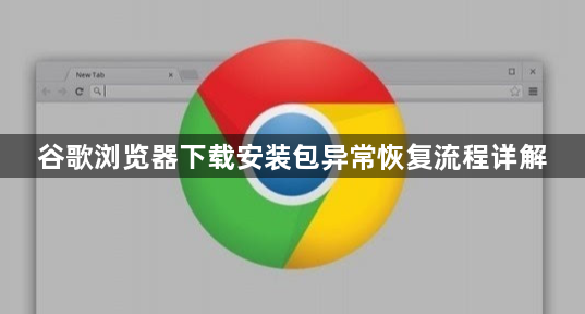 谷歌浏览器下载安装包异常恢复流程详解1
