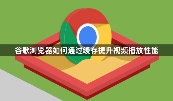 谷歌浏览器如何通过缓存提升视频播放性能1