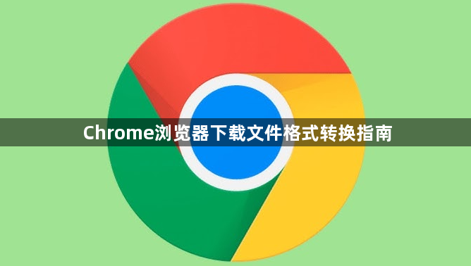 Chrome浏览器下载文件格式转换指南1