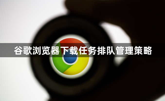 谷歌浏览器下载任务排队管理策略1