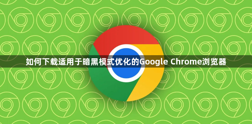 如何下载适用于暗黑模式优化的Google Chrome浏览器1