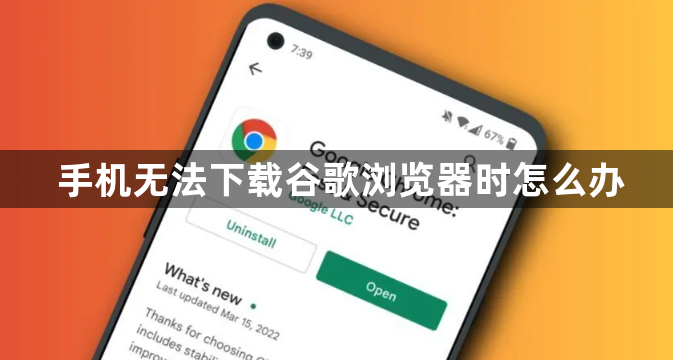 手机无法下载谷歌浏览器时怎么办1