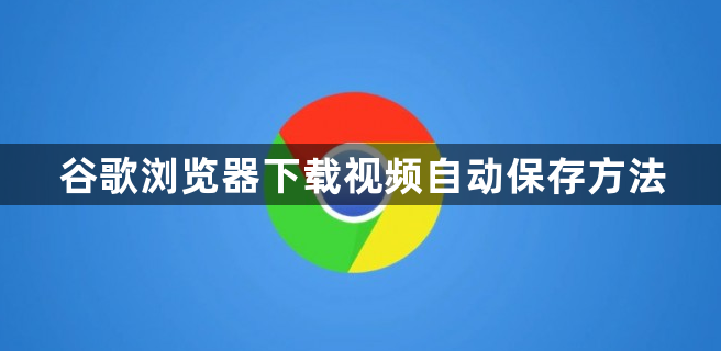 谷歌浏览器下载视频自动保存方法1