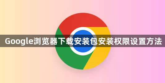 Google浏览器下载安装包安装权限设置方法1