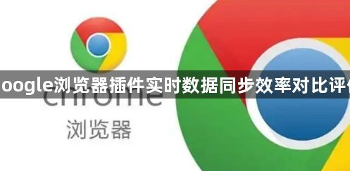 google浏览器插件实时数据同步效率对比评估1