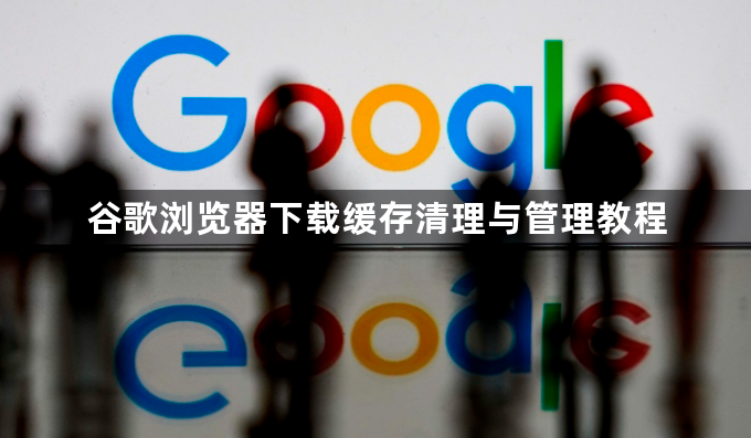 谷歌浏览器下载缓存清理与管理教程1