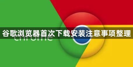 谷歌浏览器首次下载安装注意事项整理1