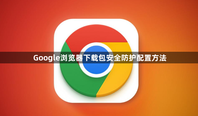 Google浏览器下载包安全防护配置方法1