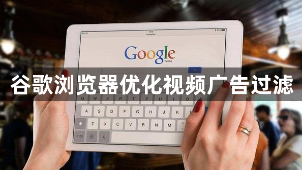 谷歌浏览器优化视频广告过滤1