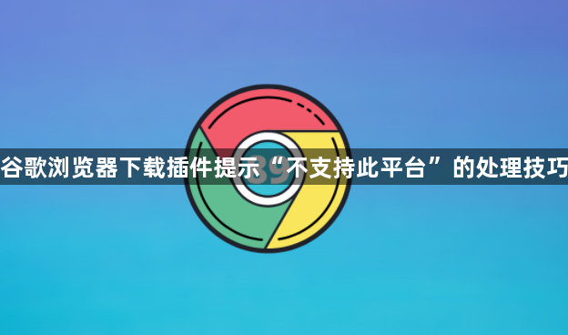谷歌浏览器下载插件提示“不支持此平台”的处理技巧1