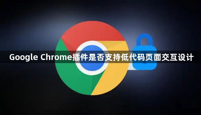 Google Chrome插件是否支持低代码页面交互设计1