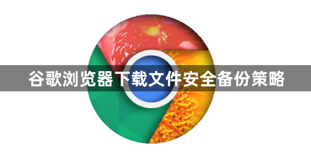 谷歌浏览器下载文件安全备份策略1