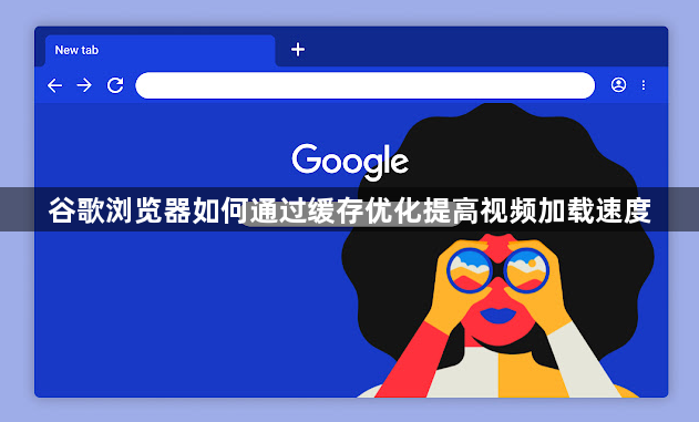 谷歌浏览器如何通过缓存优化提高视频加载速度1