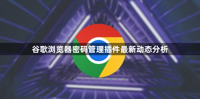 谷歌浏览器密码管理插件最新动态分析1
