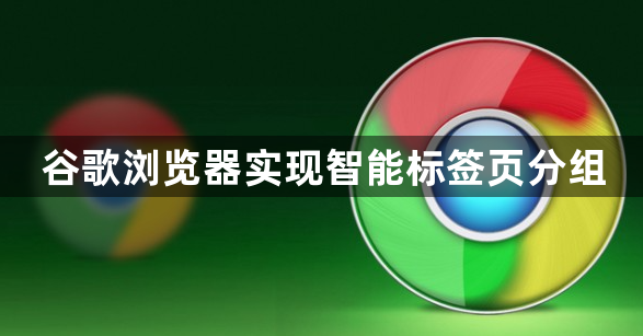 谷歌浏览器实现智能标签页分组1