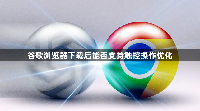 谷歌浏览器下载后能否支持触控操作优化1