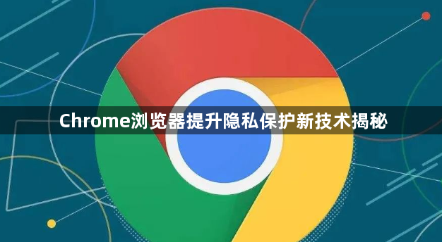 Chrome浏览器提升隐私保护新技术揭秘1