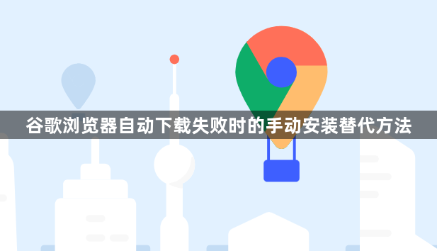谷歌浏览器自动下载失败时的手动安装替代方法1
