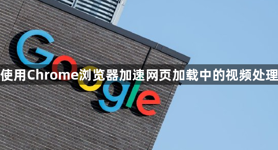 使用Chrome浏览器加速网页加载中的视频处理1