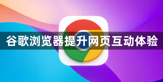 谷歌浏览器提升网页互动体验1