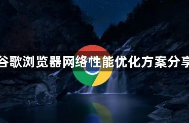 谷歌浏览器网络性能优化方案分享1