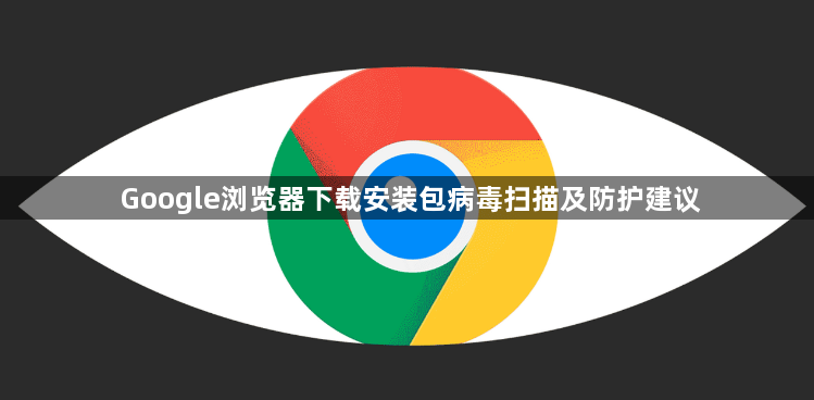 Google浏览器下载安装包病毒扫描及防护建议1