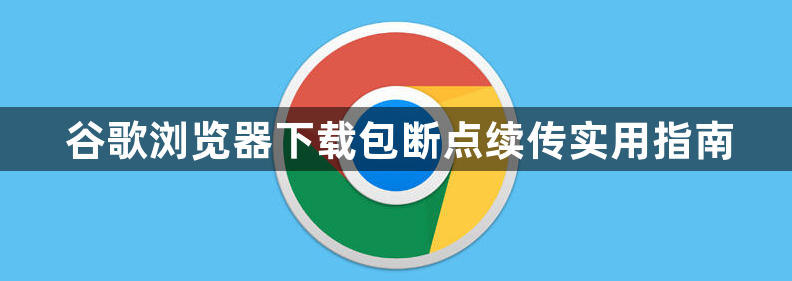 谷歌浏览器下载包断点续传实用指南1