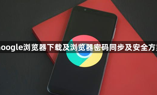 Google浏览器下载及浏览器密码同步及安全方案1