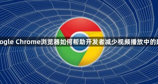 Google Chrome浏览器如何帮助开发者减少视频播放中的延迟1