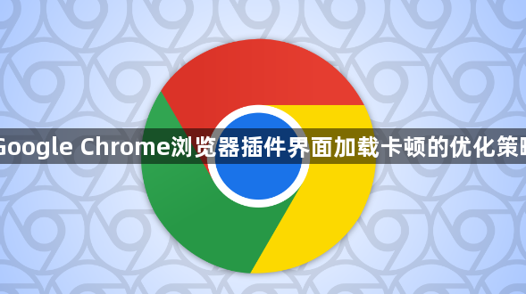 Google Chrome浏览器插件界面加载卡顿的优化策略1