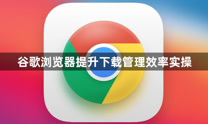 谷歌浏览器提升下载管理效率实操1