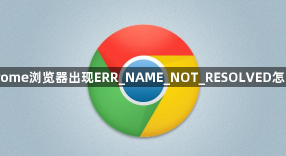 Chrome浏览器出现ERR_NAME_NOT_RESOLVED怎么办1