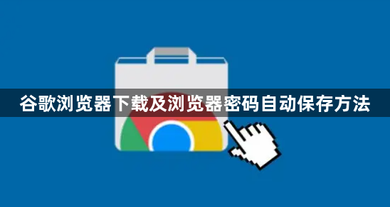 谷歌浏览器下载及浏览器密码自动保存方法1