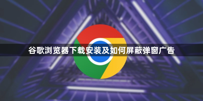 谷歌浏览器下载安装及如何屏蔽弹窗广告1
