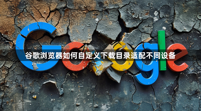 谷歌浏览器如何自定义下载目录适配不同设备1