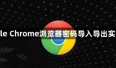 Google Chrome浏览器密码导入导出实操指南1