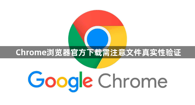 Chrome浏览器官方下载需注意文件真实性验证1
