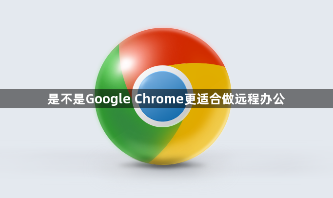 是不是Google Chrome更适合做远程办公1