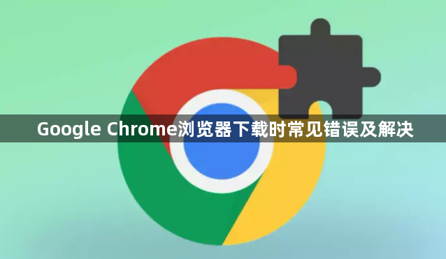 Google Chrome浏览器下载时常见错误及解决1