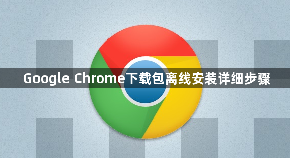 Google Chrome下载包离线安装详细步骤1