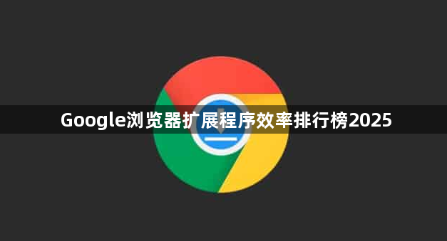 Google浏览器扩展程序效率排行榜20251