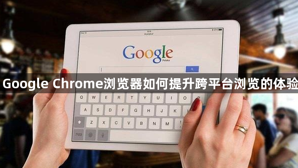 Google Chrome浏览器如何提升跨平台浏览的体验1