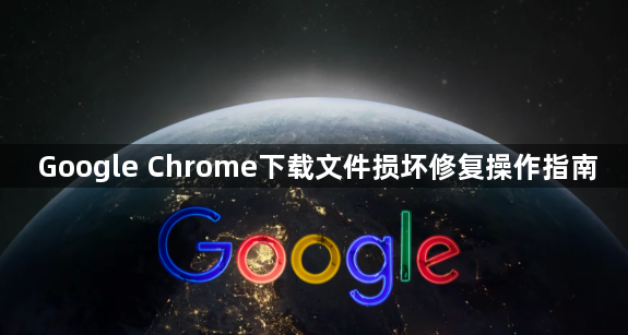 Google Chrome下载文件损坏修复操作指南1