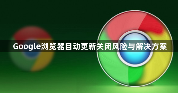 Google浏览器自动更新关闭风险与解决方案1