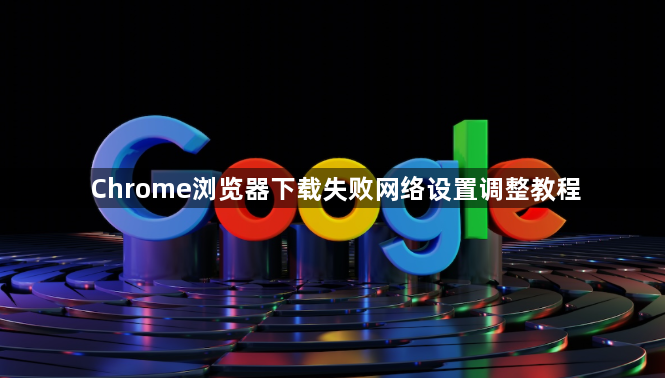 Chrome浏览器下载失败网络设置调整教程1