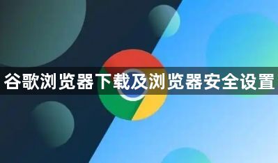 谷歌浏览器下载及浏览器安全设置1