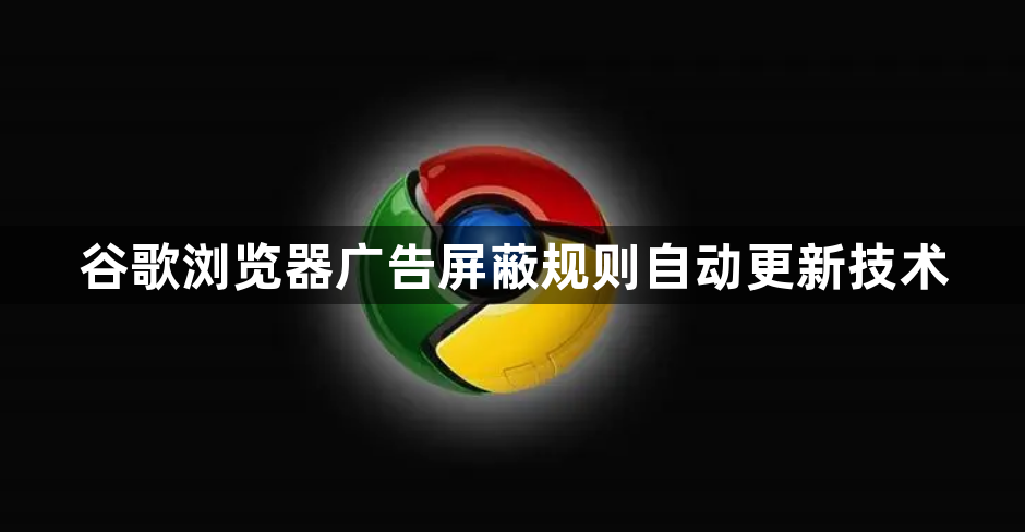 谷歌浏览器广告屏蔽规则自动更新技术1